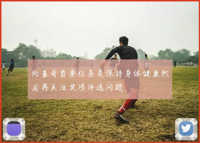 约基奇首要任务是保持身体健康然后再关注奖项评选问题