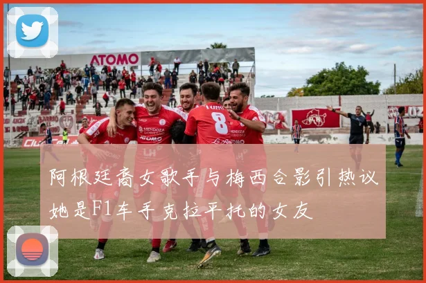 阿根廷裔女歌手与梅西合影引热议她是F1车手克拉平托的女友