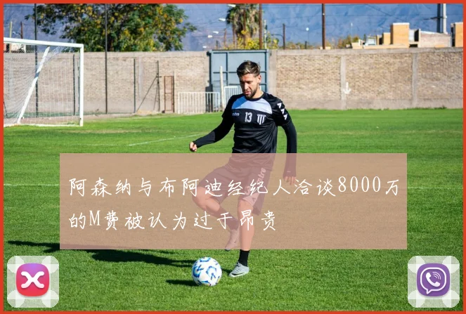 阿森纳与布阿迪经纪人洽谈8000万的M费被认为过于昂贵
