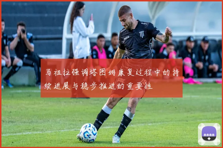 马祖拉强调塔图姆康复过程中的持续进展与稳步推进的重要性