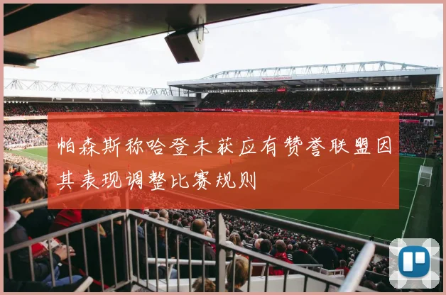 帕森斯称哈登未获应有赞誉联盟因其表现调整比赛规则