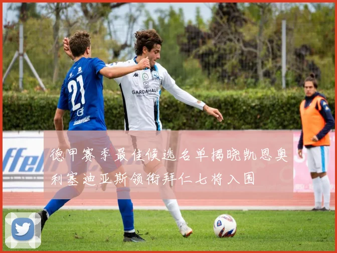 德甲赛季最佳候选名单揭晓凯恩奥利塞迪亚斯领衔拜仁七将入围