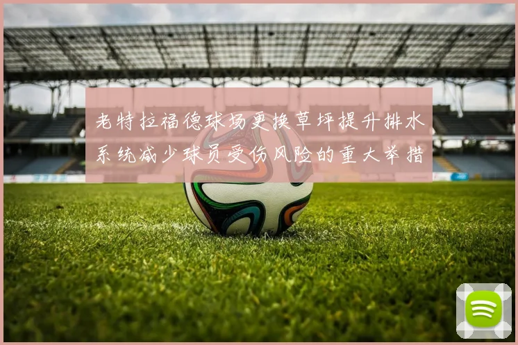老特拉福德球场更换草坪提升排水系统减少球员受伤风险的重大举措