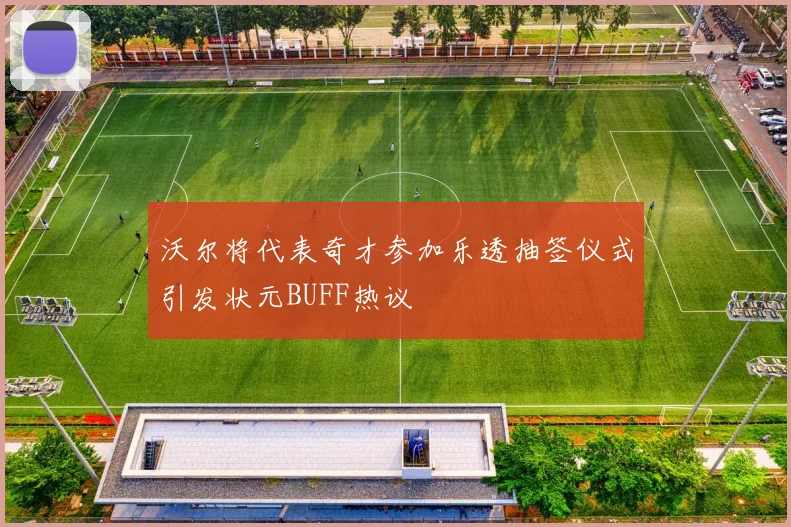 沃尔将代表奇才参加乐透抽签仪式引发状元BUFF热议